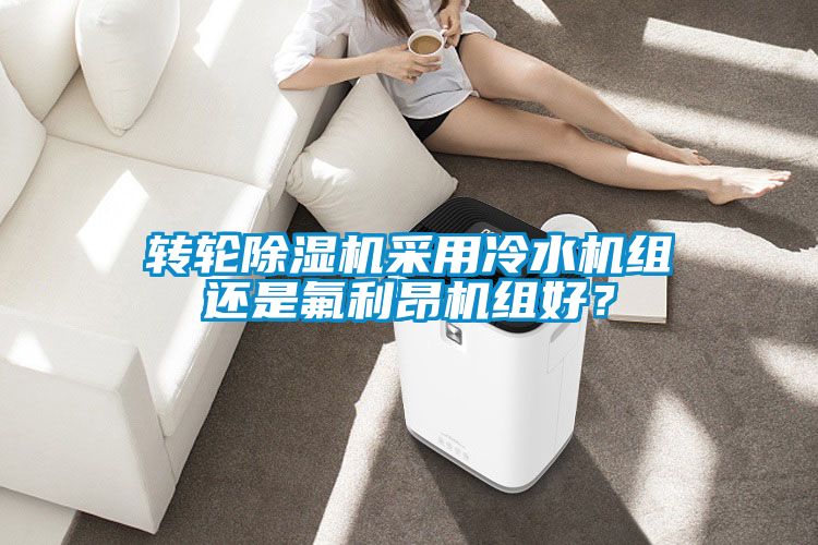 轉(zhuǎn)輪除濕機采用冷水機組還是氟利昂機組好?