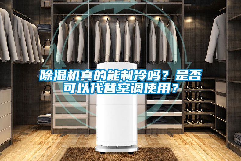除濕機真的能制冷嗎？是否可以代替空調使用？