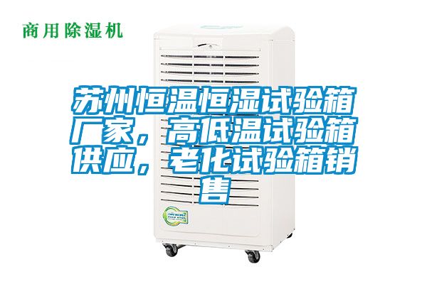 蘇州恒溫恒濕試驗箱廠家，高低溫試驗箱供應(yīng)，老化試驗箱銷售