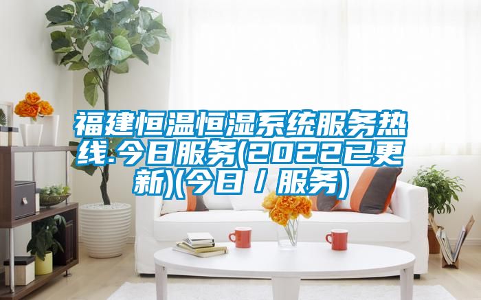 福建恒溫恒濕系統(tǒng)服務(wù)熱線.今日服務(wù)(2022已更新)(今日/服務(wù))