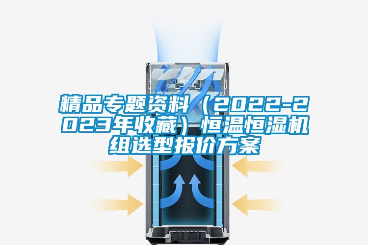 精品專題資料（2022-2023年收藏）恒溫恒濕機組選型報價方案