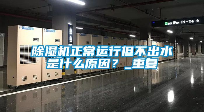 除濕機正常運行但不出水是什么原因？_重復