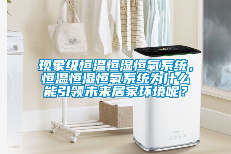 現(xiàn)象級恒溫恒濕恒氧系統(tǒng)，恒溫恒濕恒氧系統(tǒng)為什么能引領未來居家環(huán)境呢？
