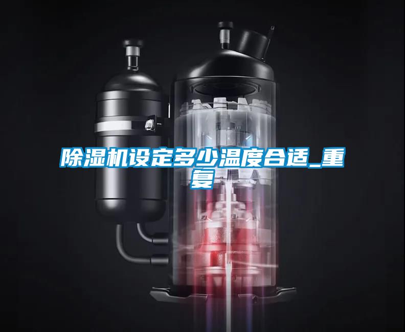 除濕機設(shè)定多少溫度合適_重復