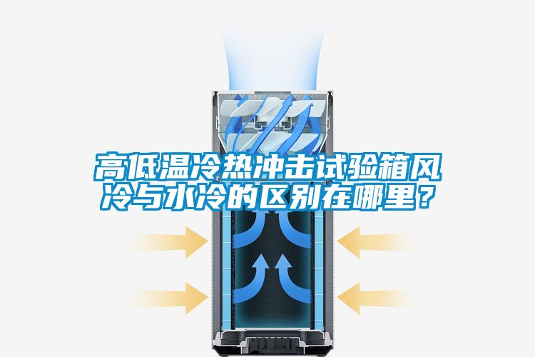 高低溫冷熱沖擊試驗箱風冷與水冷的區別在哪里?