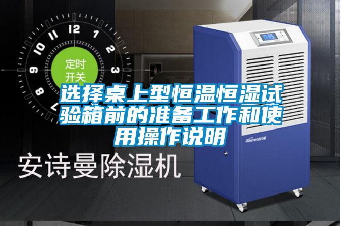 選擇桌上型恒溫恒濕試驗箱前的準(zhǔn)備工作和使用操作說明