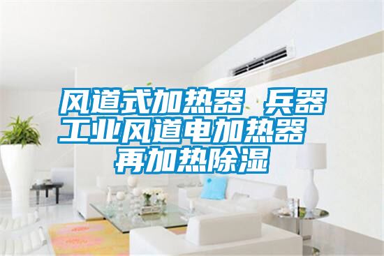 風道式加熱器 兵器工業風道電加熱器 再加熱除濕