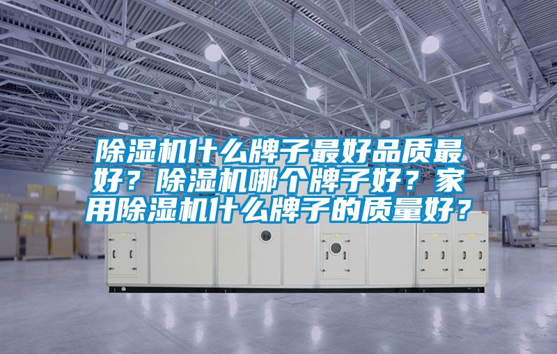 除濕機什么牌子最好品質最好？除濕機哪個牌子好？家用除濕機什么牌子的質量好？