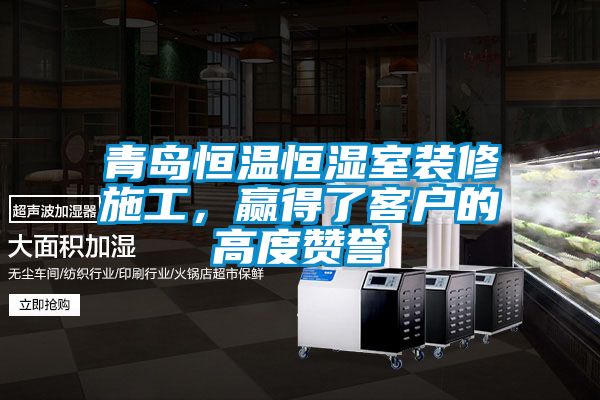 青島恒溫恒濕室裝修施工,贏得了客戶的高度贊譽
