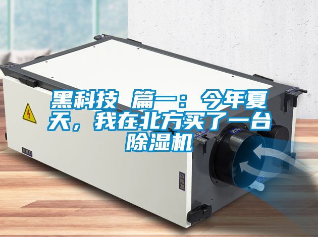 黑科技 篇一:今年夏天,我在北方買(mǎi)了一臺(tái)除濕機(jī)