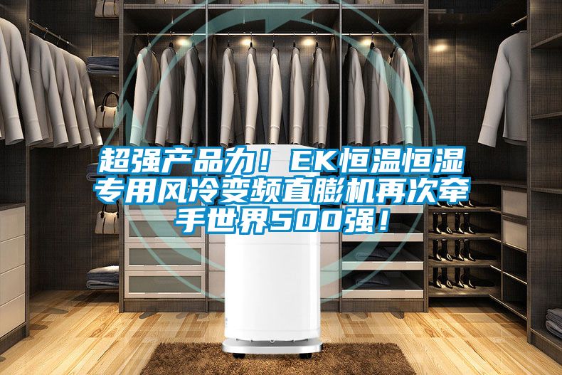 超強產(chǎn)品力！EK恒溫恒濕專用風冷變頻直膨機再次牽手世界500強！