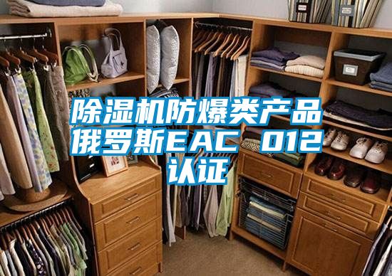 除濕機(jī)防爆類(lèi)產(chǎn)品俄羅斯EAC 012認(rèn)證