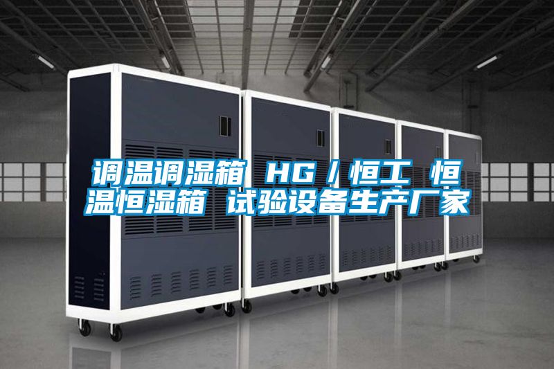 調溫調濕箱 HG/恒工 恒溫恒濕箱 試驗設備生產廠家