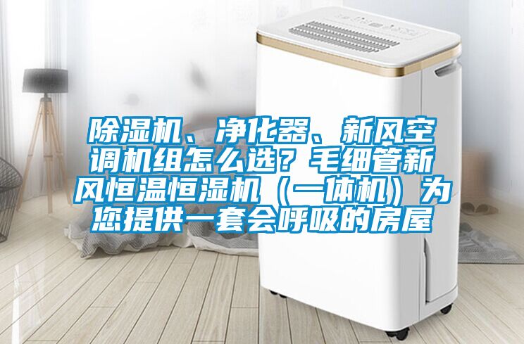 除濕機、凈化器、新風空調機組怎么選？毛細管新風恒溫恒濕機（一體機）為您提供一套會呼吸的房屋