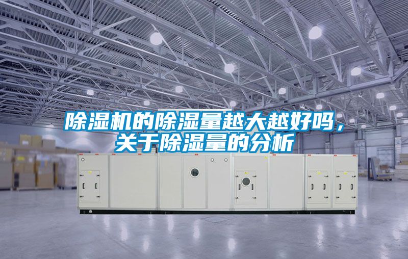 除濕機的除濕量越大越好嗎,關(guān)于除濕量的分析