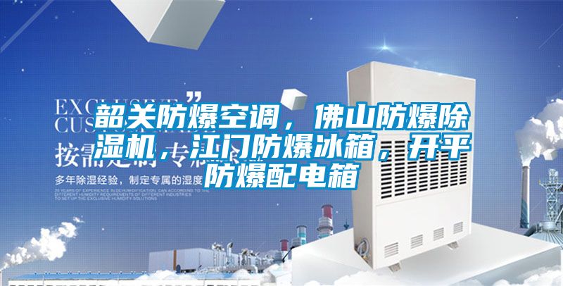 韶關防爆空調,佛山防爆除濕機,江門防爆冰箱,開平防爆配電箱