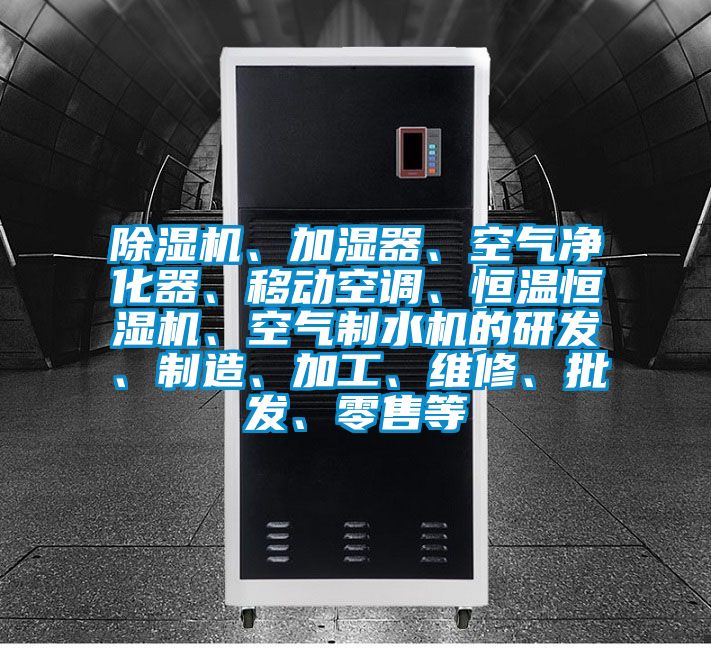 除濕機、加濕器、空氣凈化器、移動空調、恒溫恒濕機、空氣制水機的研發、制造、加工、維修、批發、零售等