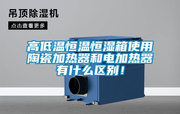 高低溫恒溫恒濕箱使用陶瓷加熱器和電加熱器有什么區別!