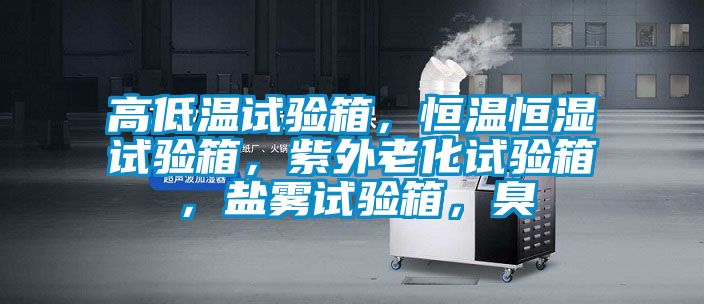高低溫試驗箱,恒溫恒濕試驗箱,紫外老化試驗箱,鹽霧試驗箱,臭