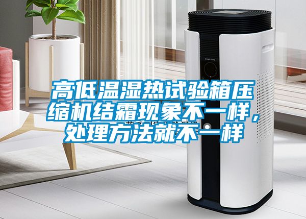 高低溫濕熱試驗箱壓縮機結霜現象不一樣,處理方法就不一樣
