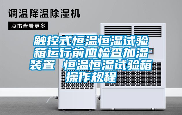 觸控式恒溫恒濕試驗箱運行前應檢查加濕裝置 恒溫恒濕試驗箱操作規程