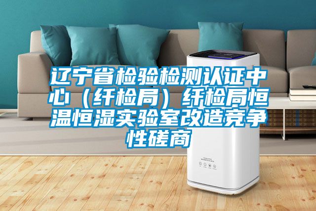 遼寧省檢驗(yàn)檢測(cè)認(rèn)證中心(纖檢局)纖檢局恒溫恒濕實(shí)驗(yàn)室改造競(jìng)爭(zhēng)性磋商