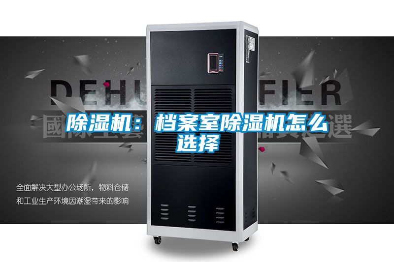 除濕機:檔案室除濕機怎么選擇
