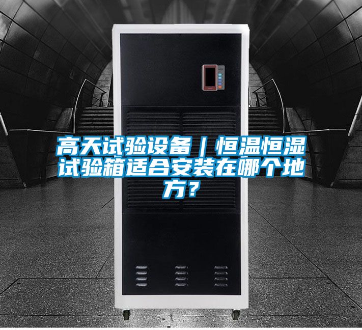 高天試驗設備|恒溫恒濕試驗箱適合安裝在哪個地方?